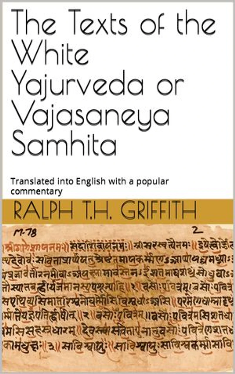The Texts of the White Yajurveda or Vajasaneya Samhita: Translated into English with a popular commentary