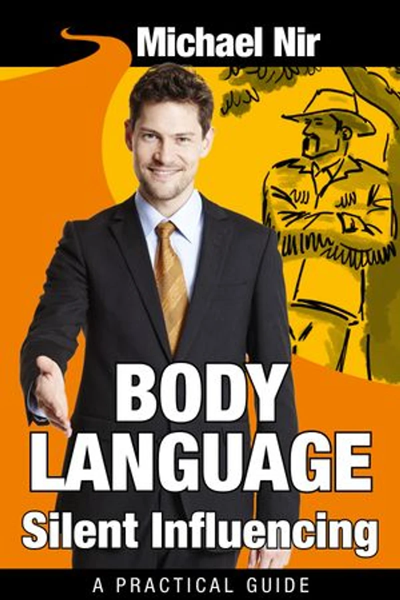 Influence: Body Language Silent Influencing: Employing Powerful Techniques for Influence and Leadership