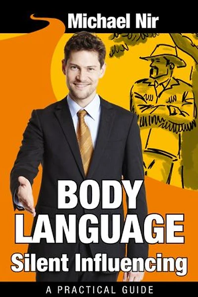Influence: Body Language Silent Influencing: Employing Powerful Techniques for Influence and Leadership