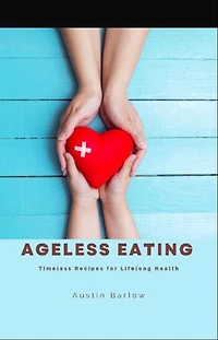 Ageless Eating: Timeless Recipes for Lifelong Health