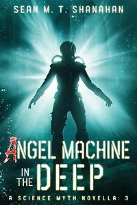 Angel Machine In The Deep: The Science Myth Saga, #3