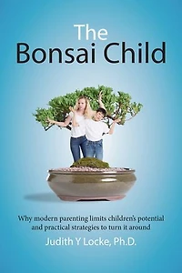 The Bonsai Child: Why modern parenting limits children's potential and practical strategies to turn it around