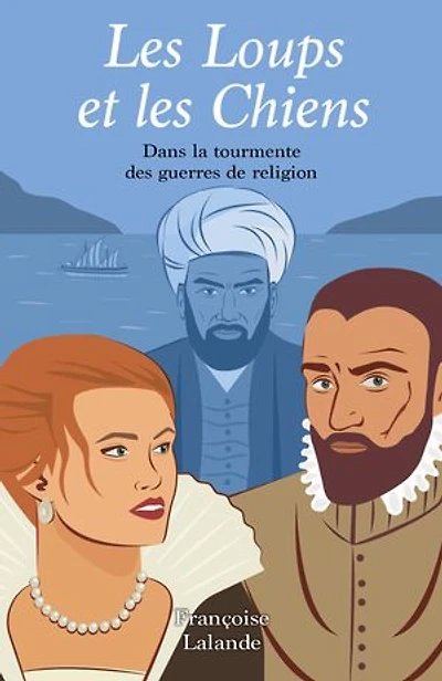 Les Loups et les Chiens: Dans la tourmente des guerres de religion