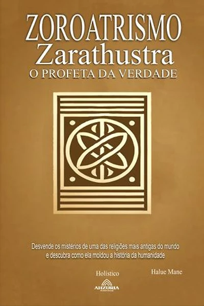 Zoroatrismo: Zaratustra o Profeta da Verdade