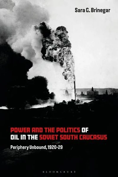 Power and the Politics of Oil Soviet South Caucasus: Periphery Unbound, 1920-29