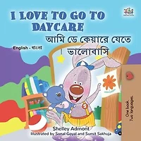 I Love to Go to Daycare আমি ডে কেয়ারে যেতে ভালোবাসি: English Bengali Bilingual Collection