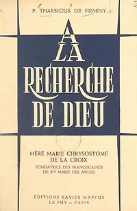 À la recherche de Dieu, Mère Marie Chrysostome de la Croix, fondatrice des Franciscaines de Ste Marie des Anges