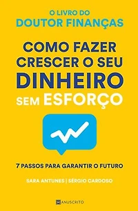 Como Fazer Crescer o Seu Dinheiro Sem Esforço: 7 Passos Para Garantir O Futuro