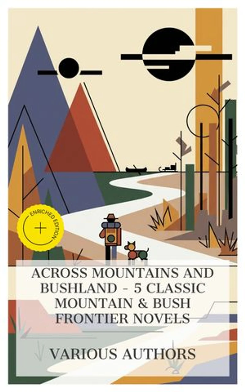 Across Mountains and Bushland - 5 Classic Mountain & Bush Frontier Novels: Enriched edition. THE WILD MAN OF THE WEST, In the Rocky Mountains, A Final Reckoning, Flower of the North, Smoke Bellew, etc.