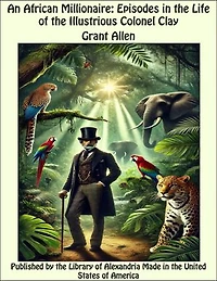 An African Millionaire: Episodes in the Life of the Illustrious Colonel Clay
