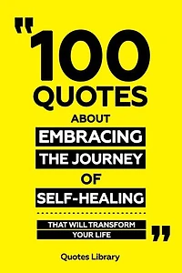 100 Quotes About Embracing The Journey Of Self-Healing - That Will Transform Your Life
