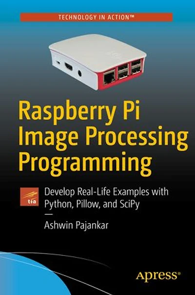 Raspberry Pi Image Processing Programming: Develop Real-life Examples With Python, Pillow, And Scipy