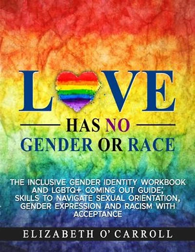 Love Has No Gender or Race: The inclusive gender identity workbook and LGBTQ+ coming out guide; skills to navigate sexual orientation, gender expression and racism with acceptance