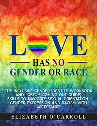 Love Has No Gender or Race: The inclusive gender identity workbook and LGBTQ+ coming out guide; skills to navigate sexual orientation, gender expression and racism with acceptance