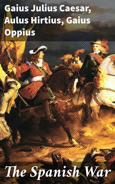 The Spanish War: Enriched edition. Strategic Brilliance and Ancient Conquest: A Roman Military Anthology