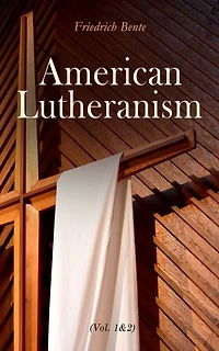 American Lutheranism (Vol. 1&2): Early History of American Lutheranism and the Tennessee Synod & The United Lutheran Church: General Synod, General Council, United Synod in the South