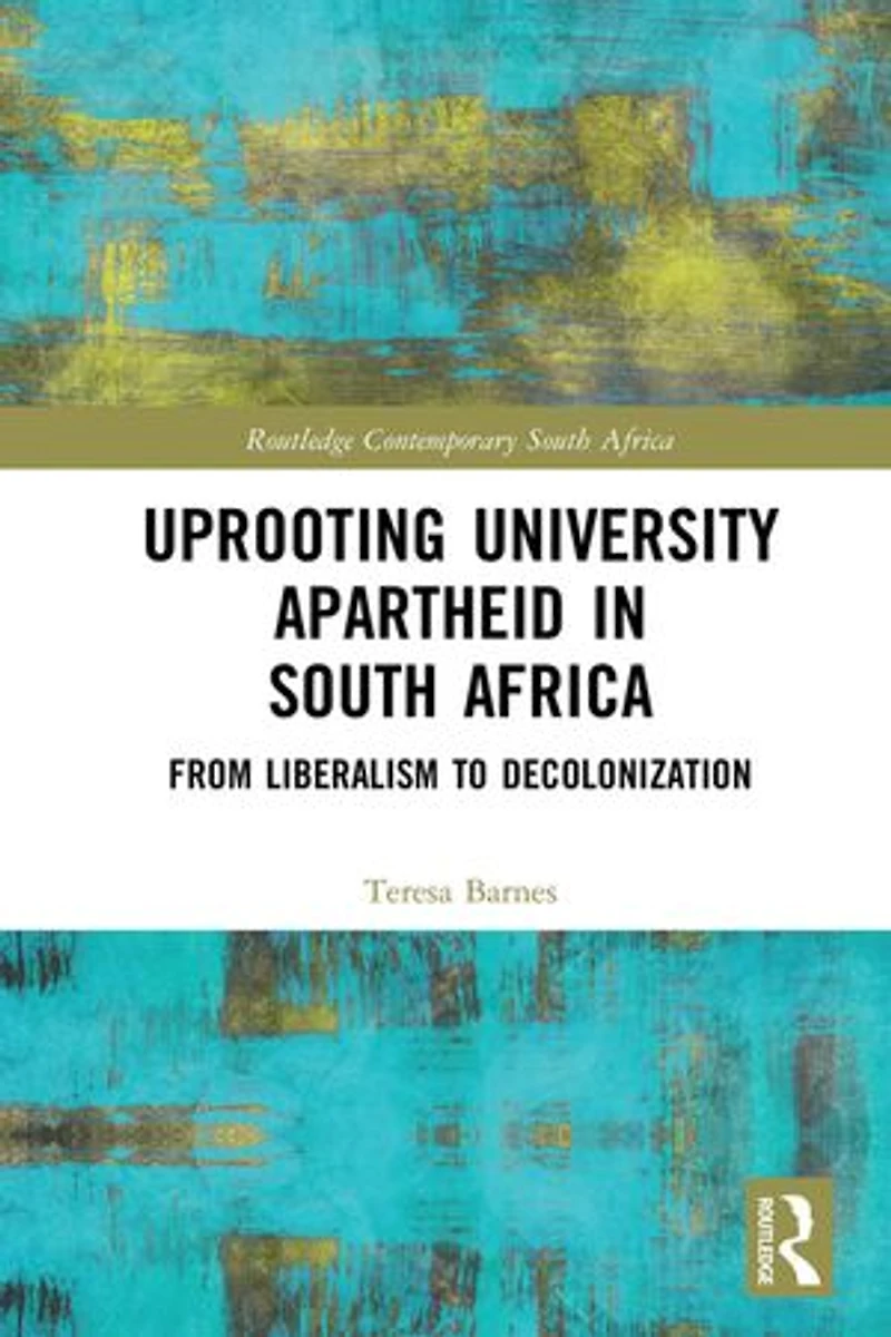Uprooting University Apartheid South Africa: From Liberalism to Decolonization