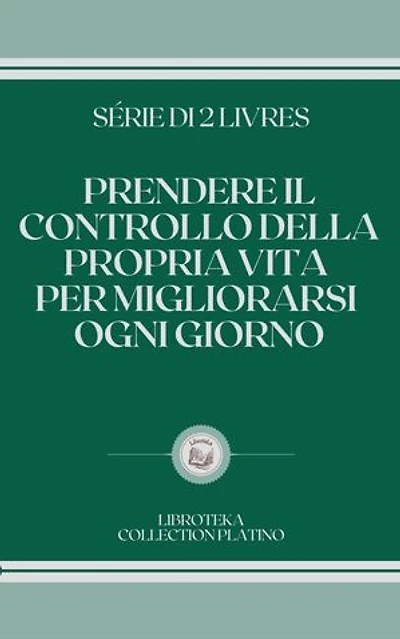PRENDERE IL CONTROLLO DELLA PROPRIA VITA PER MIGLIORARSI OGNI GIORNO: SERIE DI 2 LIBRI