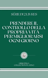 PRENDERE IL CONTROLLO DELLA PROPRIA VITA PER MIGLIORARSI OGNI GIORNO: SERIE DI 2 LIBRI