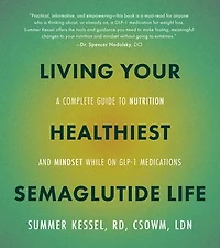 Living Your Healthiest Semaglutide Life: A Complete Guide to Nutrition and Mindset While on GLP-1 Medications