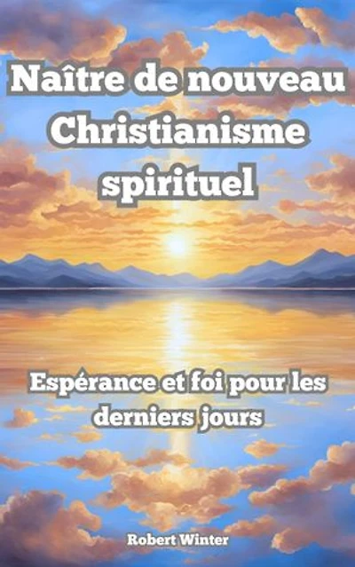 Naître de Nouveau: Christianisme spirituel L'espoir et la foi dans les derniers jours: L'espoir et la foi dans les derniers jours