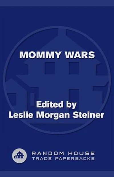 Mommy Wars: Stay-at-Home and Career Moms Face Off on Their Choices, Lives, Families