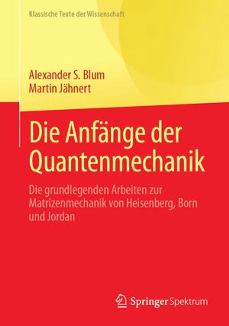 Die Anfange der Quantenmechanik: grundlegenden Arbeiten zur Matrizenmechanik von Heisenberg, Born und Jordan