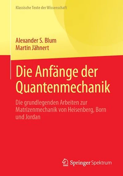 Die Anfange der Quantenmechanik: grundlegenden Arbeiten zur Matrizenmechanik von Heisenberg, Born und Jordan