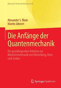 Die Anfange der Quantenmechanik: grundlegenden Arbeiten zur Matrizenmechanik von Heisenberg, Born und Jordan