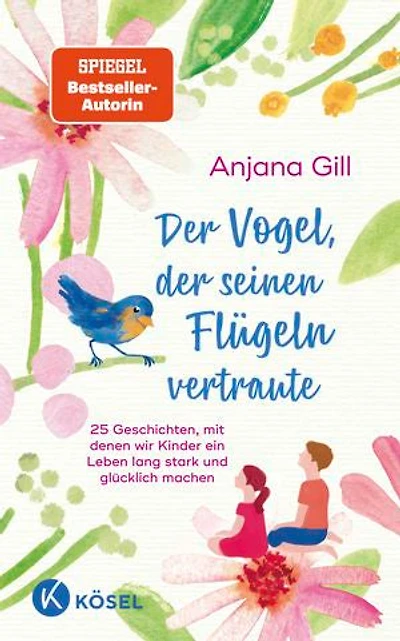 Der Vogel, der seinen Flügeln vertraute: 25 Geschichten, mit denen wir Kinder ein Leben lang stark und glücklich machen - Für Kinder im Alter von 5 bis 10