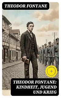 Theodor Fontane: Kindheit, Jugend und Krieg: Bereicherte Ausgabe.