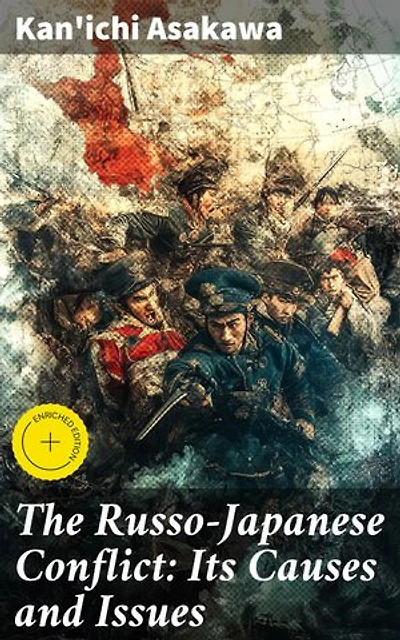 The Russo-Japanese Conflict: Its Causes and Issues: Enriched edition. Unraveling the Origins of a Pivotal Conflict: The Russo-Japanese War