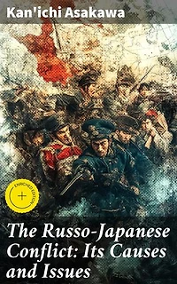 The Russo-Japanese Conflict: Its Causes and Issues: Enriched edition. Unraveling the Origins of a Pivotal Conflict: The Russo-Japanese War