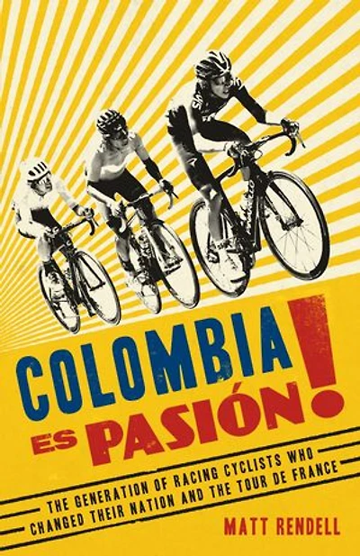 Colombia Es Pasion!: The Generation Of Racing Cyclists Who Changed Their Nation And Tour De France