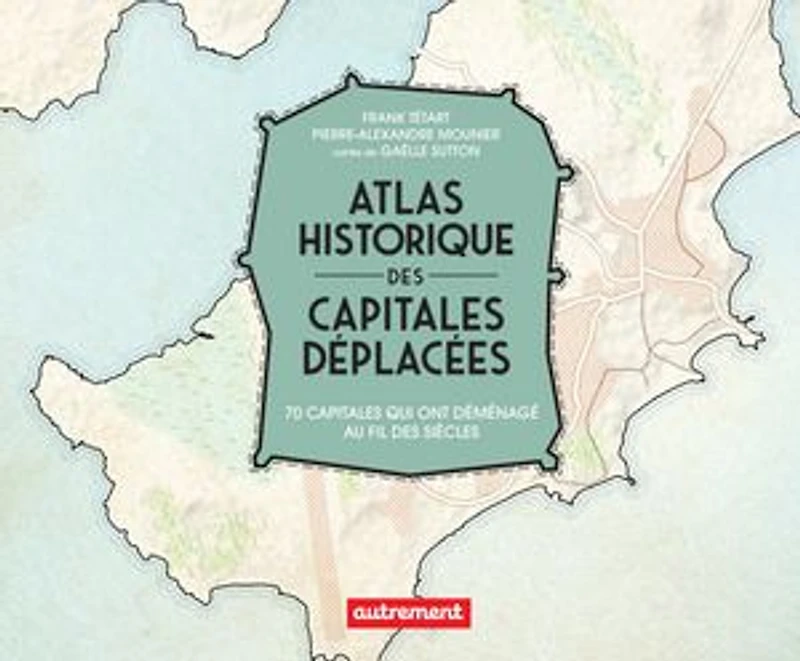 Atlas historique des capitales déplacées: 70 qui ont déménagé au fil siècles