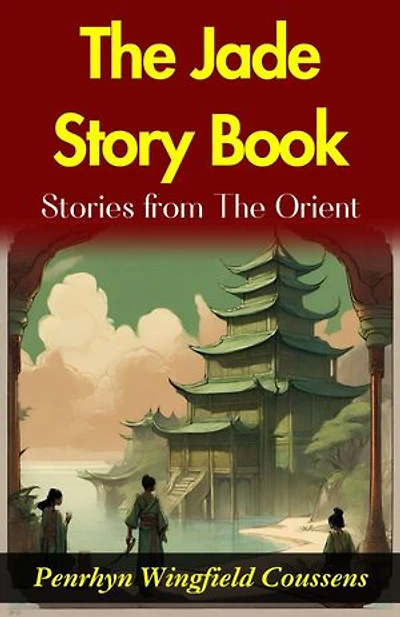 The Jade Story Book; Stories from The Orient : Penrhyn Wingfield Coussens' Oriental Tales: Unveiling the Rich Tapestry in "The Jade Story Book".