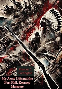 My Army Life and the Fort Phil. Kearney Massacre:: The Classic Account of an Infantry Lieutenant's Wife on the Great Plains During the Indian Wars