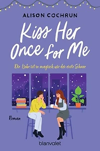 Kiss Her Once For Me - Die Liebe ist so magisch wie der erste Schnee: Roman - Fake Dating an Weihnachten – die neue bezaubernde queere RomCom