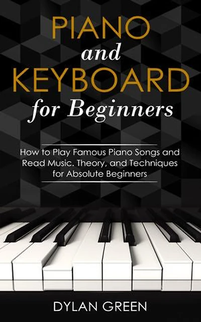 Piano and Keyboard for Beginners: How to Play Famous Piano Songs and Read Music. Theory, and Techniques for Absolute Beginners