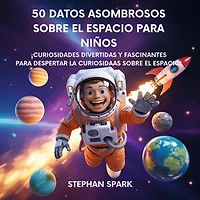 50 Datos Sorprendentes Sobre El Espacio Para Niños: Curiosidades Divertidas Y Fascinantes Para Despertar La Curiosidad Por El Espacio!