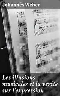 Les illusions musicales et la vérité sur l'expression: Au cœur des illusions et de la vérité musicale