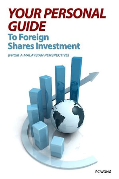 YOUR PERSONAL GUIDE TO FOREIGN SHARES INVESTMENT: FROM A MALAYSIAN PERSPECTIVE