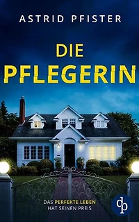 Die Pflegerin | Ein mitreißender Psychothriller mit Spannung bis zur letzten Seite: Das perfekte Leben hat seinen Preis