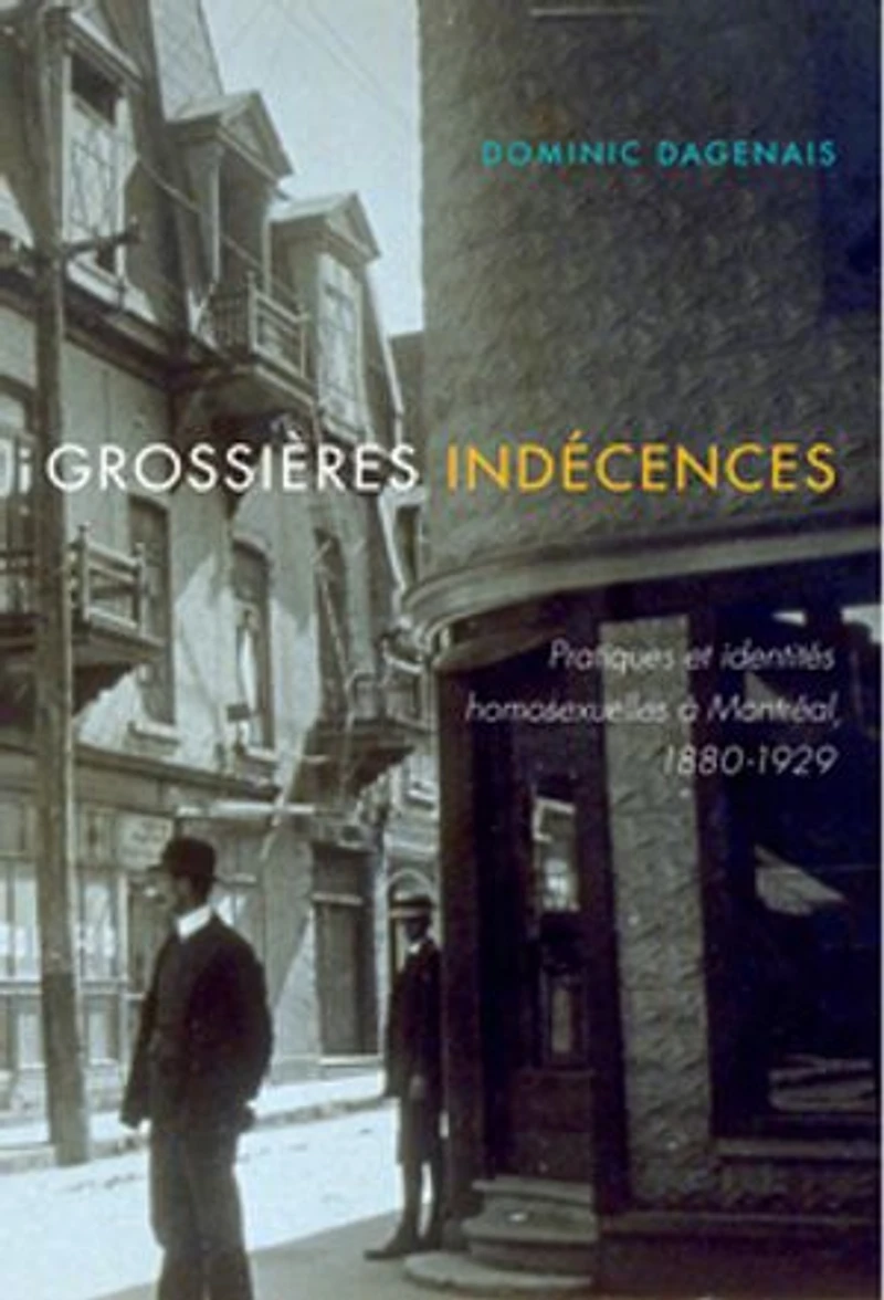 Grossières indécences: Pratiques et identités homosexuelles à Montréal, 1880-1929