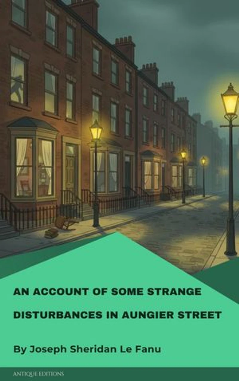 An Account of Some Strange Disturbances in Aungier Street: A Classic Gothic Ghost Story by Sheridan Le Fanu