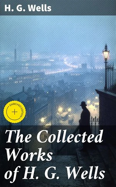 The Collected Works of H. G. Wells: Enriched edition. Exploring Science Fiction & Social Commentary in Timeless Tales