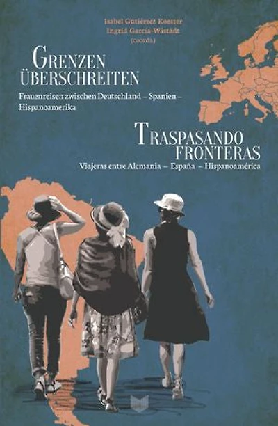 Grenzen überschreiten = Traspasando fronteras: Frauenreisen zwischen Deutschland – Spanien – Hispanoamerika = viajeras entre Alemania – España – Hispanoamérica