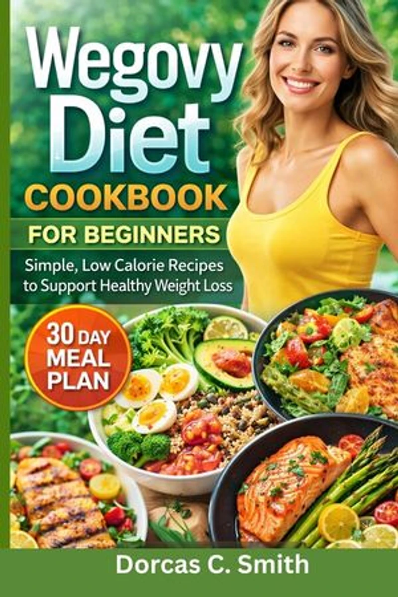 Wegovy Diet Cookbook For Beginners: Simple, Low Calorie Recipes to Support Healthy Weight Loss
