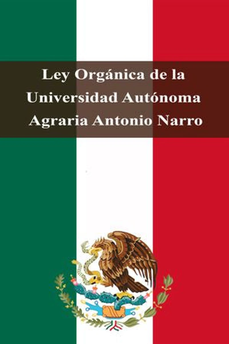 Ley Orgánica de la Universidad Autónoma Agraria Antonio Narro