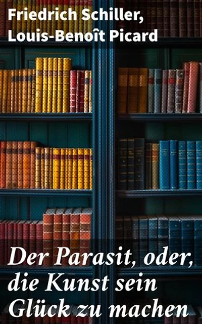 Der Parasit, oder, die Kunst sein Glück zu machen: Menschliche Tücke und soziale Dynamik in literarischer Darstellung